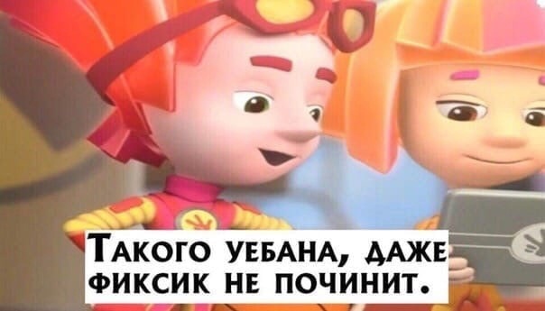 Такого уебана даже фиксик не починит