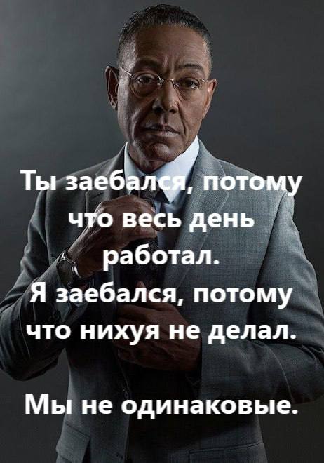 Ты заебался потому что весь день работал - Я заебался потому что весь день нихуя не делал - Мы не одинаковые